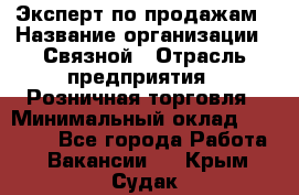 Эксперт по продажам › Название организации ­ Связной › Отрасль предприятия ­ Розничная торговля › Минимальный оклад ­ 23 000 - Все города Работа » Вакансии   . Крым,Судак